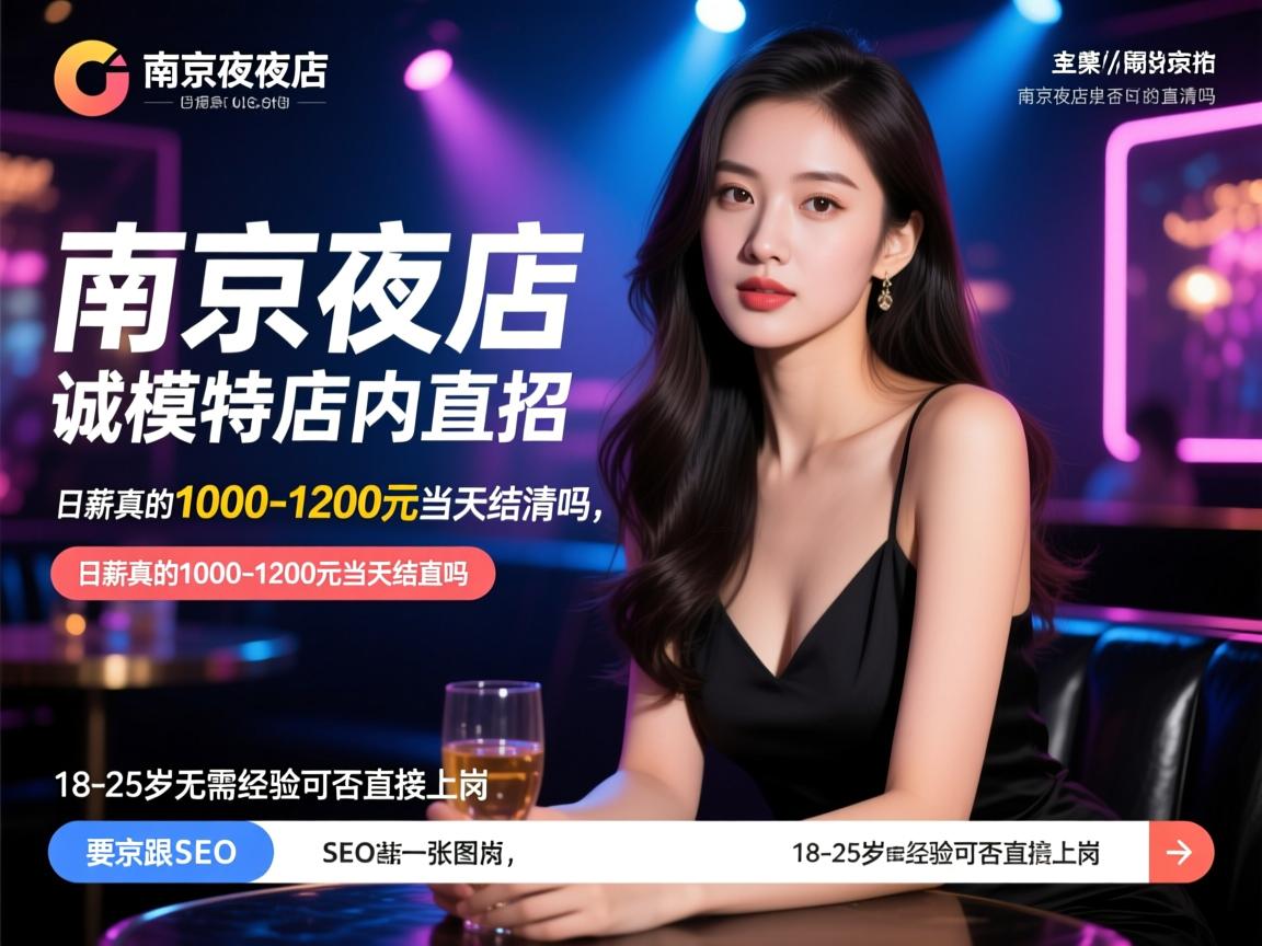 SEO推广南京夜店诚招模特店内直招，日薪真的1000-1200元当天结清吗，18-25岁无需经验可否直接上岗，SEO推广