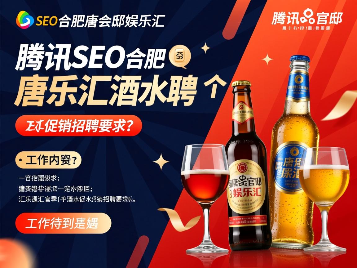 腾讯SEO合肥唐会官邸娱乐汇酒水促销招聘要求是什么，工作内容有哪些，薪资待遇如何？