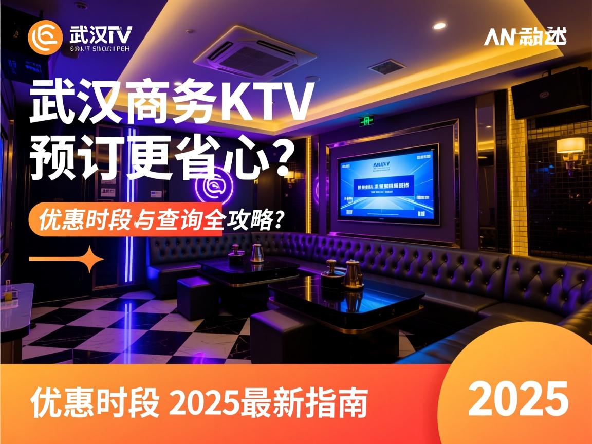 武汉商务KTV如何预订更省心？优惠时段与电话查询全攻略，2025最新指南