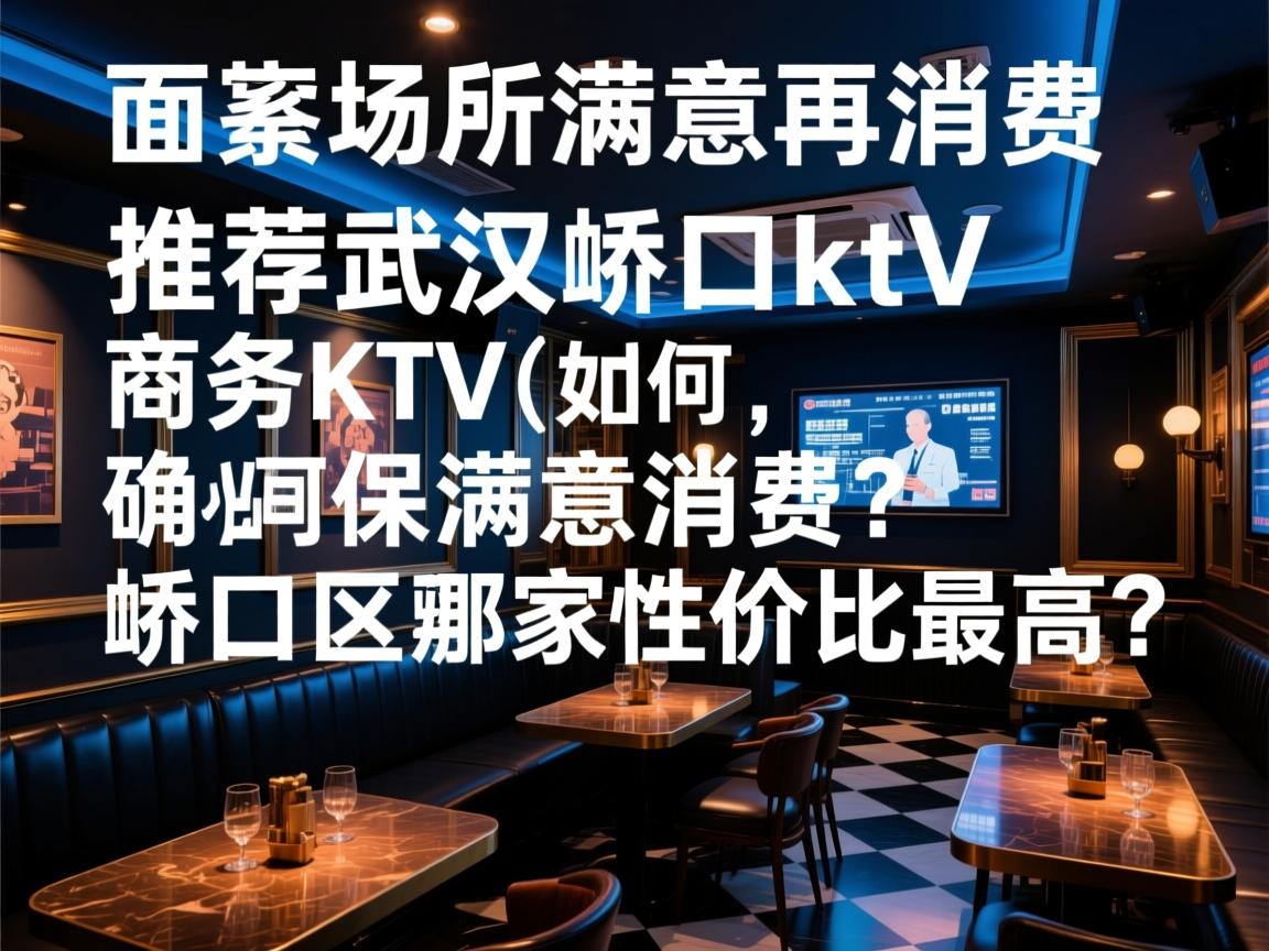 武汉多家场所满意再消费-推荐武汉硚口ktv,商务KTV如何确保满意再消费?硚口区哪家性价比最高? 武汉多家场所满意再消费-推荐武汉硚口ktv,商务KTV如何确保满意再消费?硚口区哪家性价比最高?