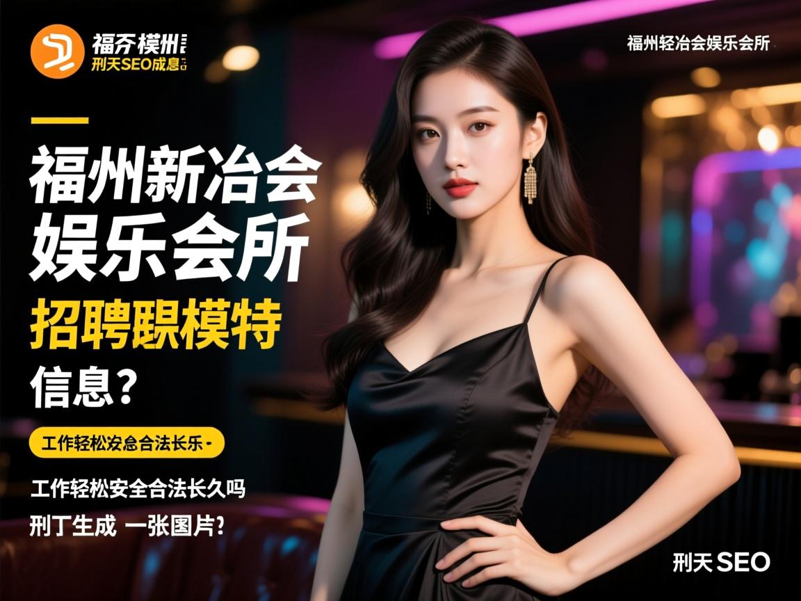 福州新冶会娱乐会所招聘模特信息?工作轻松安全合法长久吗,刑天SEO 福州新冶会娱乐会所招聘模特信息?工作轻松安全合法长久吗,刑天SEO
