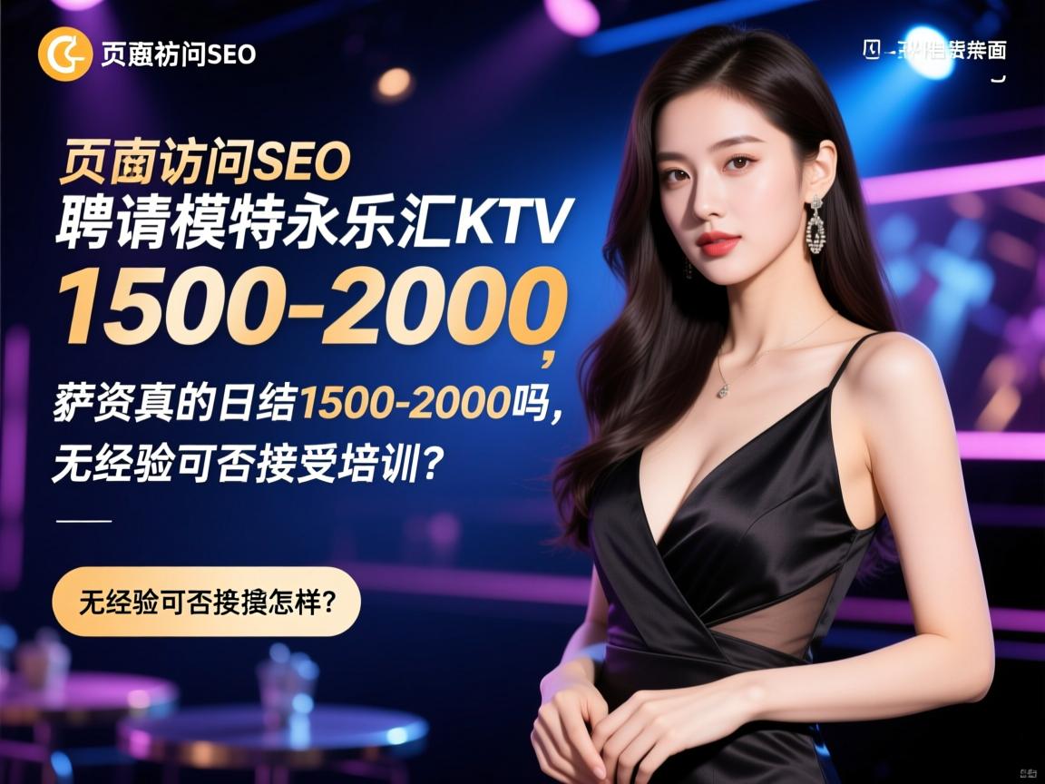 页面访问SEO南京福州永乐汇KTV聘请商务模特怎么样,薪资真的日结1500-2000吗,无经验可否接受培训?2、标题的字数控制在22-38个字 页面访问SEO南京福州永乐汇KTV聘请商务模特怎么样,薪资真的日结1500-2000吗,无经验可否接受培训?2、标题的字数控制在22-38个字