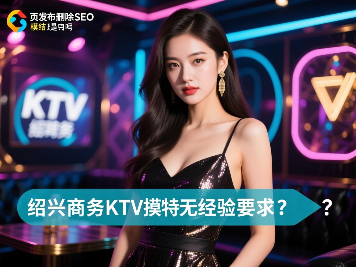 页面发布删除SEO，绍兴商务KTV招聘模特日结是真的吗，如何申请无经验要求？