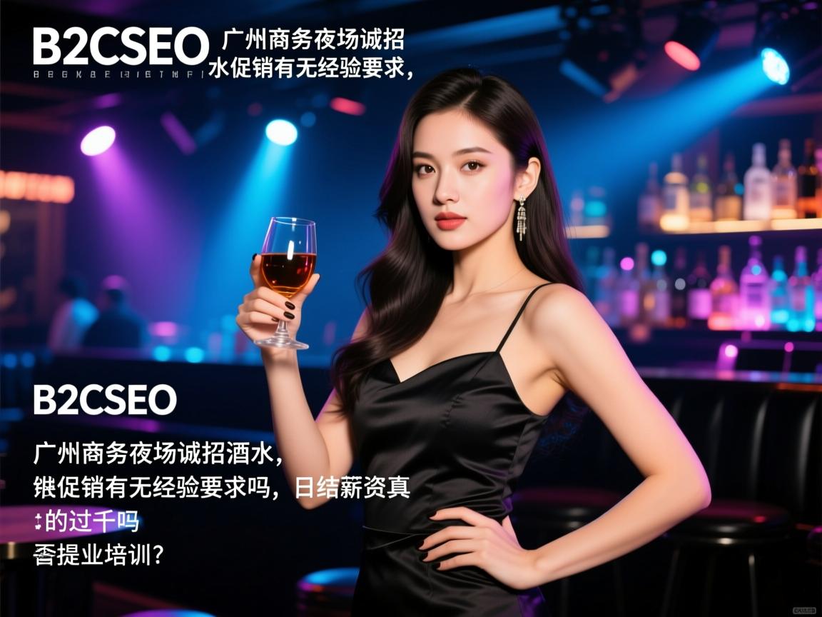 B2CSEO广州商务夜场诚招酒水促销有无经验要求,日结薪资真的过千吗,是否提供专业培训? B2CSEO广州商务夜场诚招酒水促销有无经验要求,日结薪资真的过千吗,是否提供专业培训?
