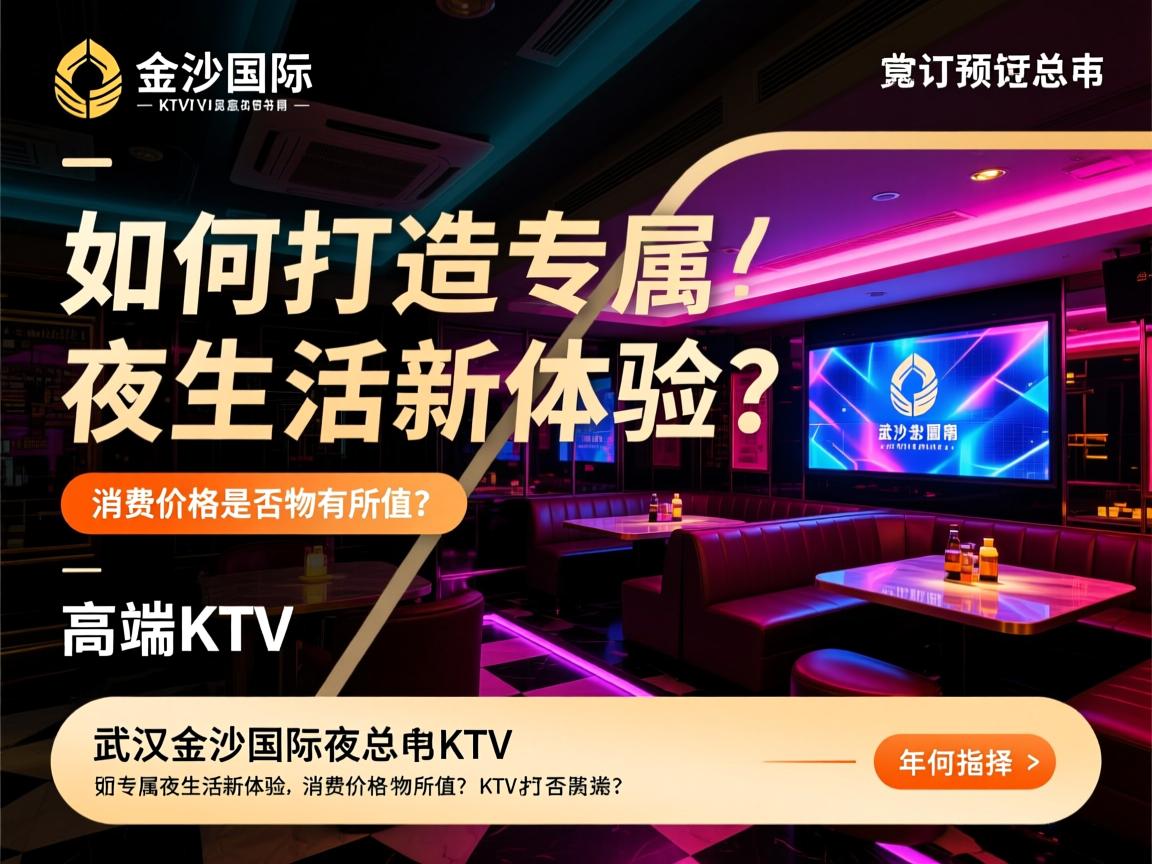 武汉金沙国际夜总会KTV预订指南:如何打造专属夜生活新体验?消费价格是否物有所值?高端KTV如何选择? 武汉金沙国际夜总会KTV预订指南:如何打造专属夜生活新体验?消费价格是否物有所值?高端KTV如何选择?